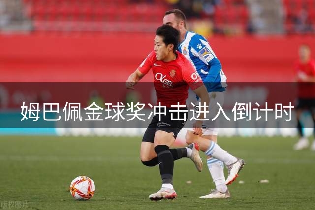 姆巴佩金球奖冲击进入倒计时