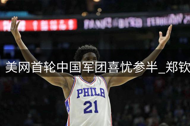 美网首轮中国军团喜忧参半 郑钦文逆转晋级